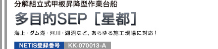 分解組立式甲板昇降型作業台船 多目的SEP [星都] 海上・ダム湖・河川・湖沼など、あらゆる施工現場に対応！ NETIS登録番号：KK-070013-A