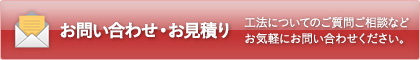 お問い合わせ・お見積り　工法についてのご質問ご相談などお気軽にお問い合わせください。